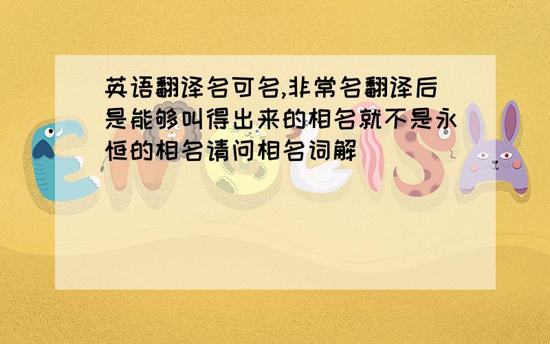 英语翻译名可名,非常名翻译后是能够叫得出来的相名就不是永恒的相名请问相名词解