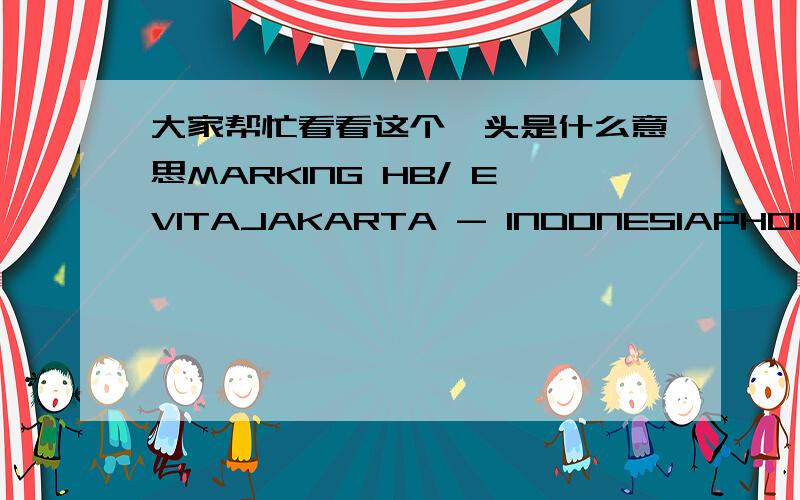 大家帮忙看看这个唛头是什么意思MARKING HB/ EVITAJAKARTA - INDONESIAPHONE: +62-81383451第一排的 MARKING HB/EVITA是什么意思呢,谢谢