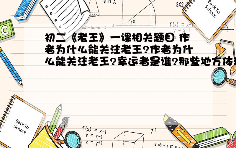 初二《老王》一课相关题目 作者为什么能关注老王?作者为什么能关注老王?幸运者是谁?那些地方体现了幸运?