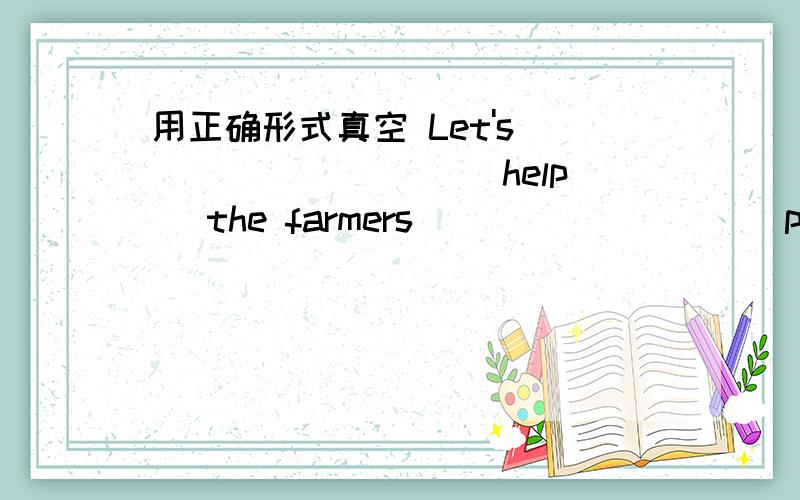 用正确形式真空 Let's ________ (help) the farmers ________ (pick) up the apples.