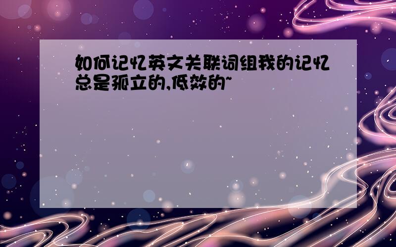 如何记忆英文关联词组我的记忆总是孤立的,低效的~