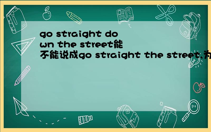 go straight down the street能不能说成go straight the street,为什么