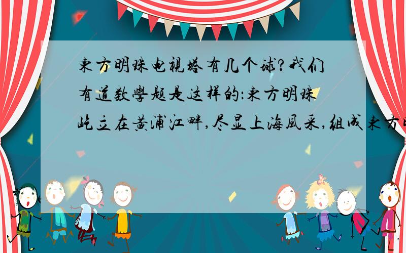 东方明珠电视塔有几个球?我们有道数学题是这样的：东方明珠屹立在黄浦江畔,尽显上海风采,组成东方明珠球体的个数.（ ）（A）能被二整除 （B)能被三整除 （C）能被五整除 （D）能被七整