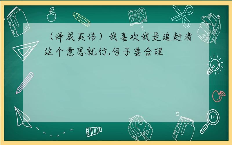 （译成英语）我喜欢我是追赶者这个意思就行,句子要合理