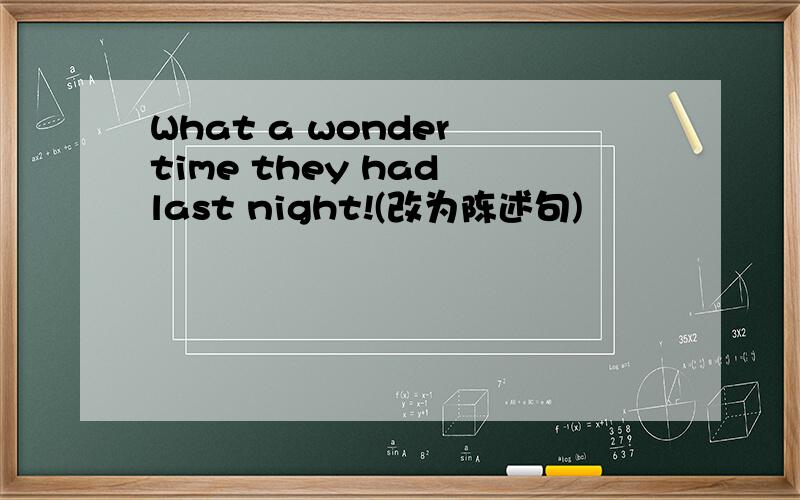 What a wonder time they had last night!(改为陈述句)