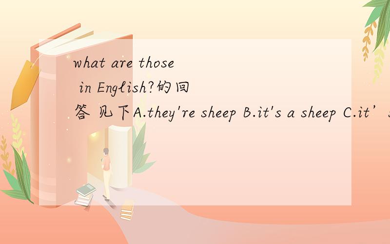 what are those in English?的回答 见下A.they're sheep B.it's a sheep C.it’s a lamb