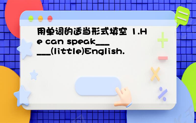 用单词的适当形式填空 1.He can speak______(little)English.