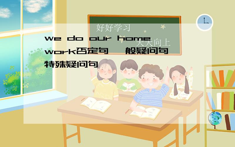 we do our homework否定句 一般疑问句 特殊疑问句