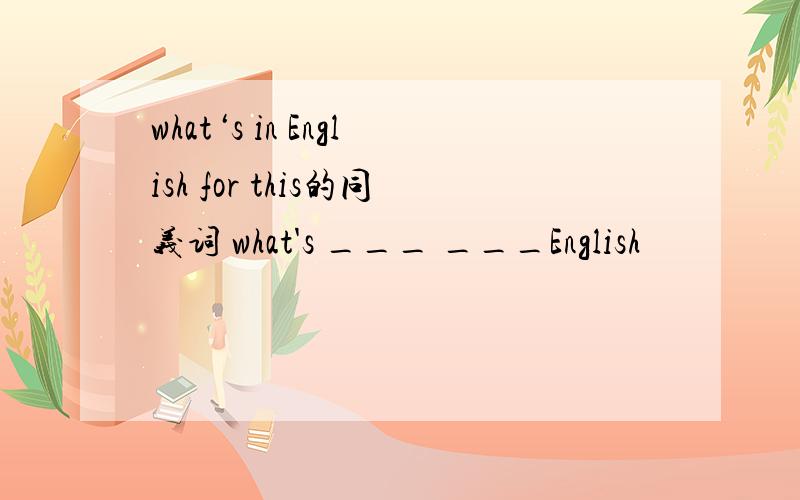 what‘s in English for this的同义词 what's ___ ___English