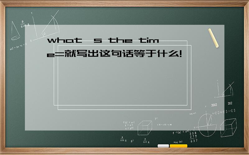 what's the time=就写出这句话等于什么!