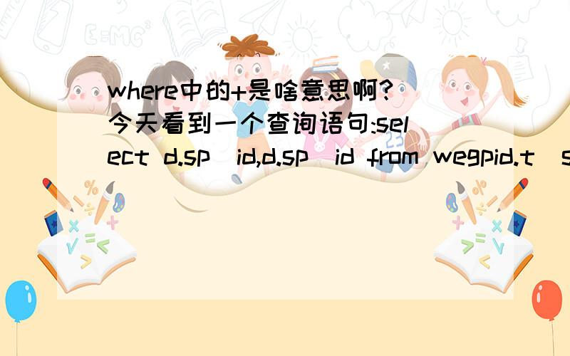 where中的+是啥意思啊?今天看到一个查询语句:select d.sp_id,d.sp_id from wegpid.t_symbol d,wegpid.t_representation swhere d.sp_id=s.sp_id(+)