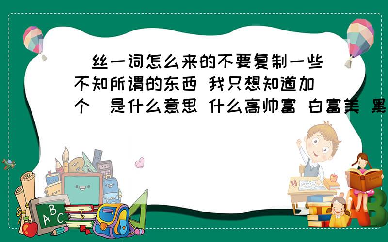 屌丝一词怎么来的不要复制一些不知所谓的东西 我只想知道加个屌是什么意思 什么高帅富 白富美 黑木耳之类的都好理解 这里加个屌啥意思啊 跟所谓的苦b青年有毛关系啊 14跟屌丝有毛关系