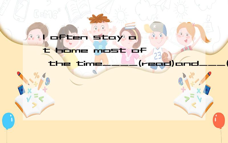 I often stay at home most of the time____(read)and___(relax)谢谢了,帮忙讲解一下,亲