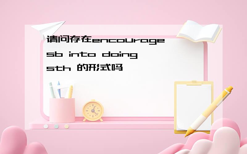 请问存在encourage sb into doing sth 的形式吗