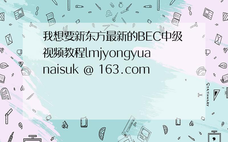 我想要新东方最新的BEC中级视频教程lmjyongyuanaisuk @ 163.com