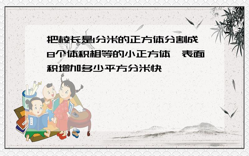 把棱长是1分米的正方体分割成8个体积相等的小正方体,表面积增加多少平方分米快