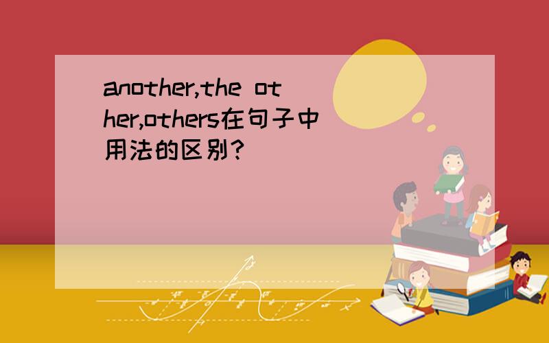 another,the other,others在句子中用法的区别?