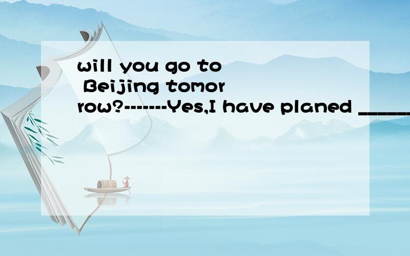 will you go to Beijing tomorrow?-------Yes,I have planed ________为什么不是to go而是 to
