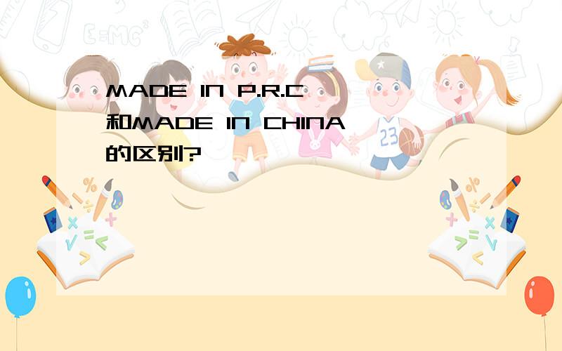 MADE IN P.R.C 和MADE IN CHINA的区别?