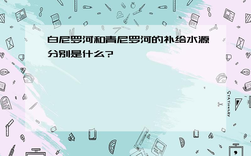 白尼罗河和青尼罗河的补给水源分别是什么?