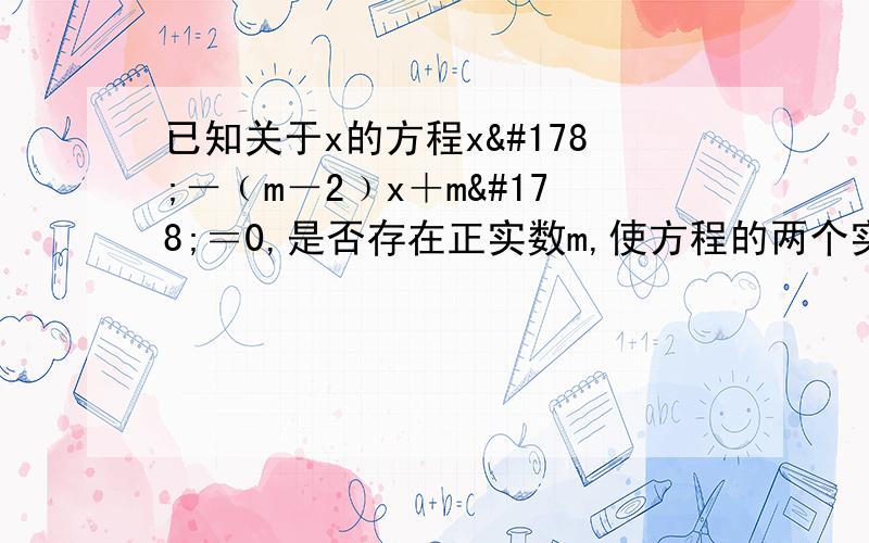 已知关于x的方程x²－﹙m－2﹚x＋m²＝0,是否存在正实数m,使方程的两个实数根的平方和等于56?若存在,求出m的值,若不存在,请说明理由.