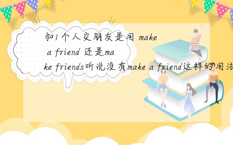 和1个人交朋友是用 make a friend 还是make friends听说没有make a friend这样的用法 ,是这样吗