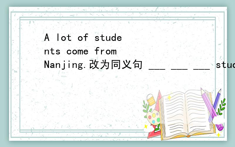 A lot of students come from Nanjing.改为同义句 ___ ___ ___ students come from Nanjing.说原因