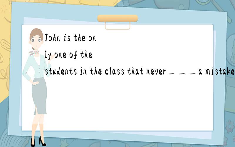 John is the only one of the students in the class that never___a mistakeA.admit makingB.admits makingC.admit to makeD.admits to make后面还有even when it is pointed to him.