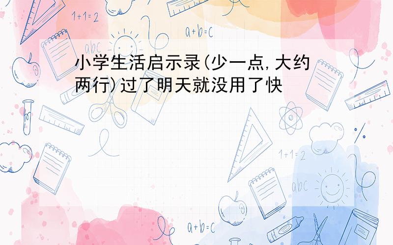 小学生活启示录(少一点,大约两行)过了明天就没用了快