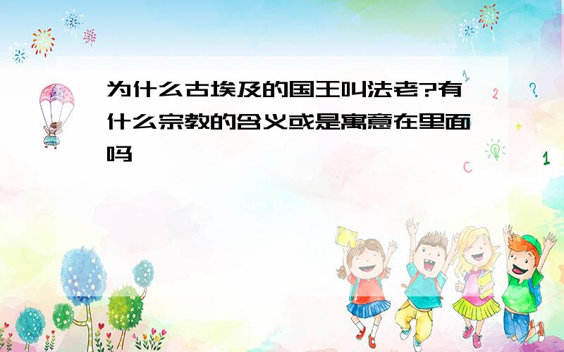 为什么古埃及的国王叫法老?有什么宗教的含义或是寓意在里面吗