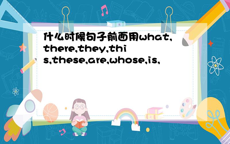 什么时候句子前面用what,there,they,this,these,are,whose,is,