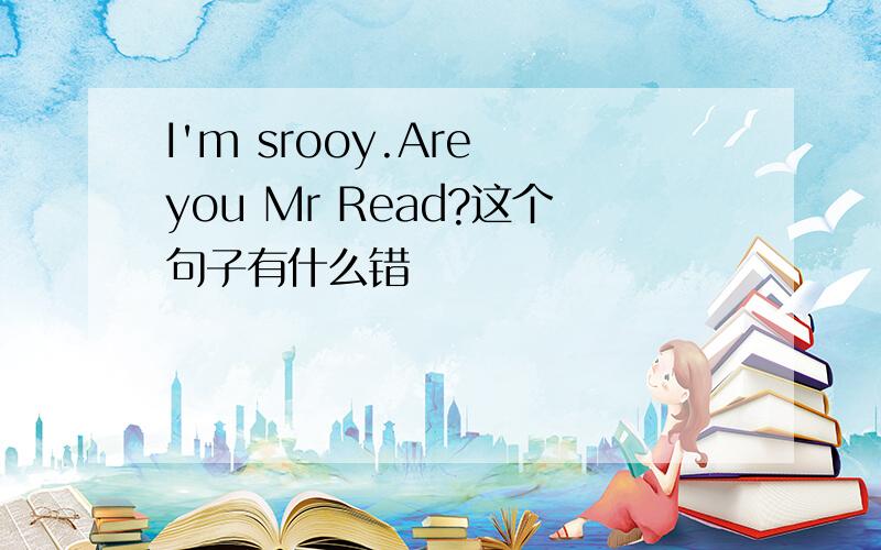 I'm srooy.Are you Mr Read?这个句子有什么错