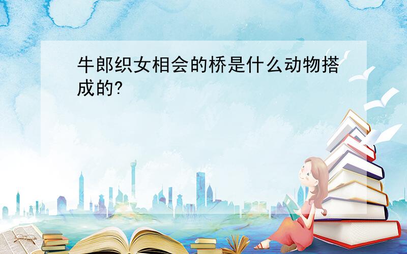 牛郎织女相会的桥是什么动物搭成的?