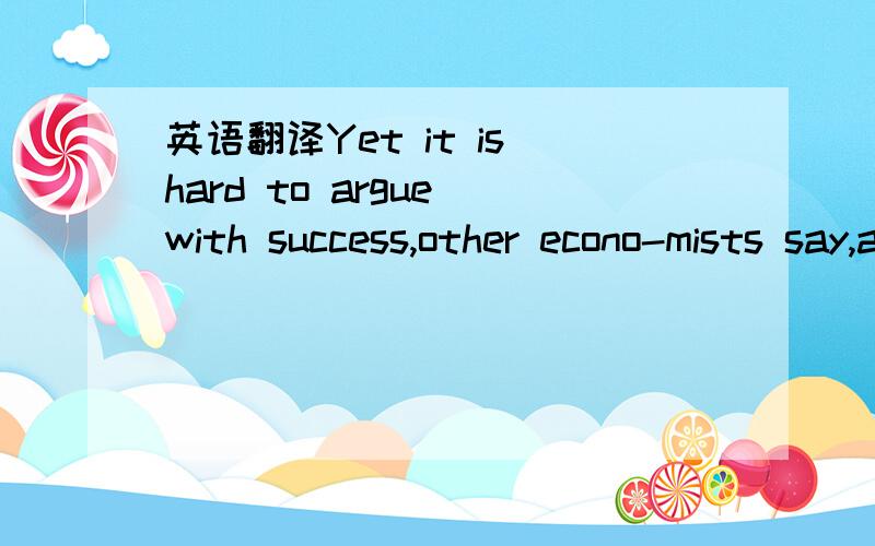 英语翻译Yet it is hard to argue with success,other econo-mists say,and China's success speaks well of its top-down strategy.Asian powerhouses like South Korea and Japan built their modern economies with strong state help.Many economists agree tha