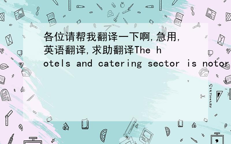 各位请帮我翻译一下啊,急用,英语翻译,求助翻译The hotels and catering sector is notorious for highrates of staff turnover and most of the case study organisations seemed resignedto this situation, regarding it as a ``fact of life''.