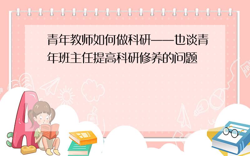 青年教师如何做科研——也谈青年班主任提高科研修养的问题