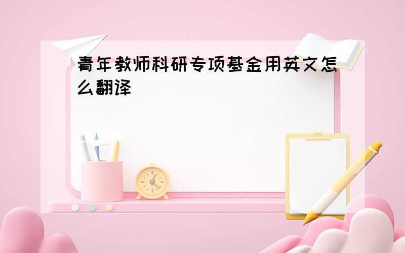 青年教师科研专项基金用英文怎么翻译