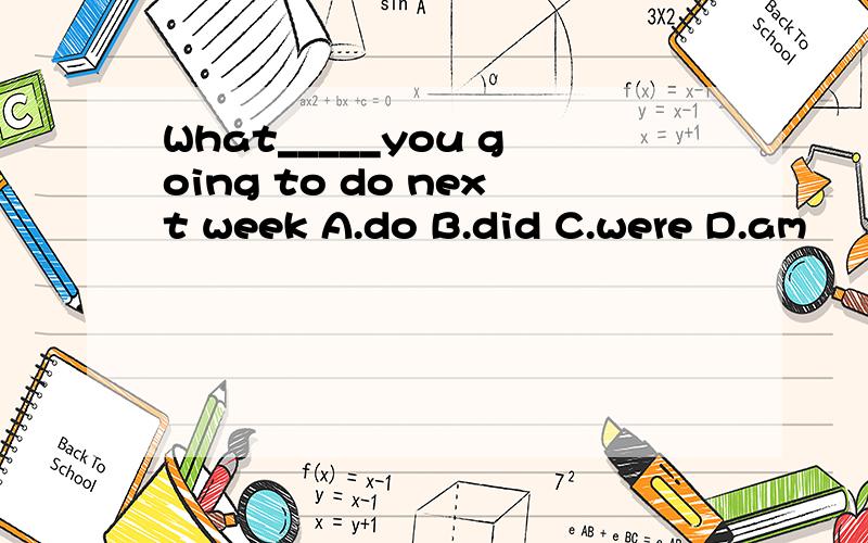 What_____you going to do next week A.do B.did C.were D.am