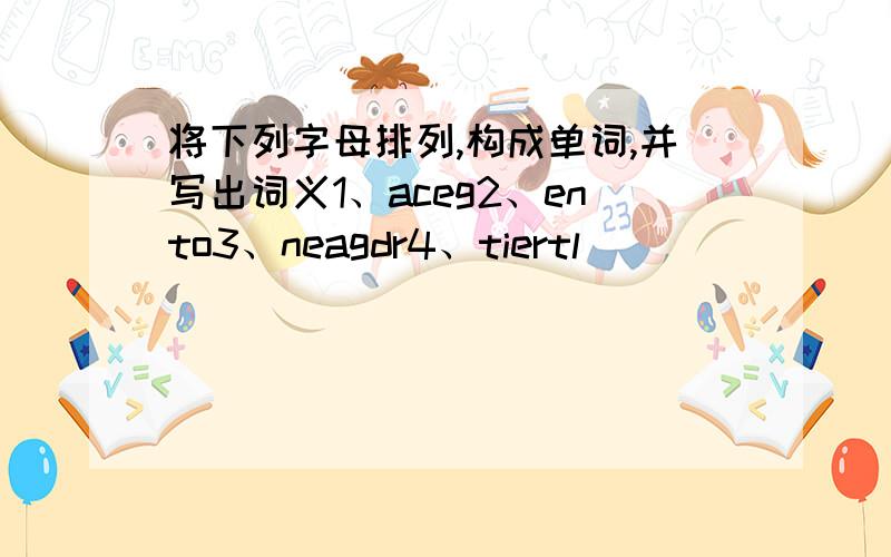 将下列字母排列,构成单词,并写出词义1、aceg2、ento3、neagdr4、tiertl