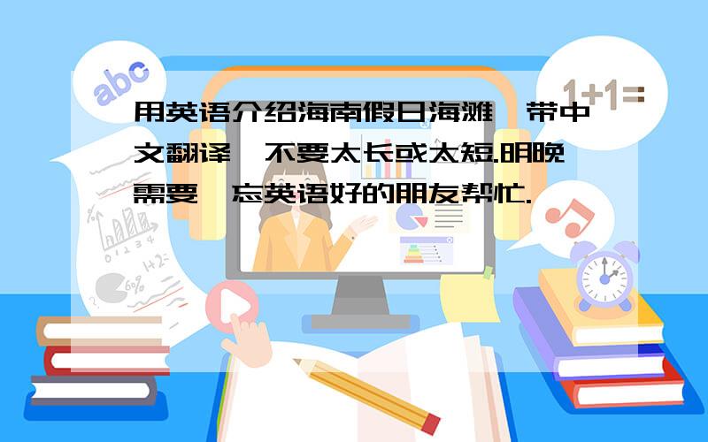 用英语介绍海南假日海滩,带中文翻译,不要太长或太短.明晚需要,忘英语好的朋友帮忙.