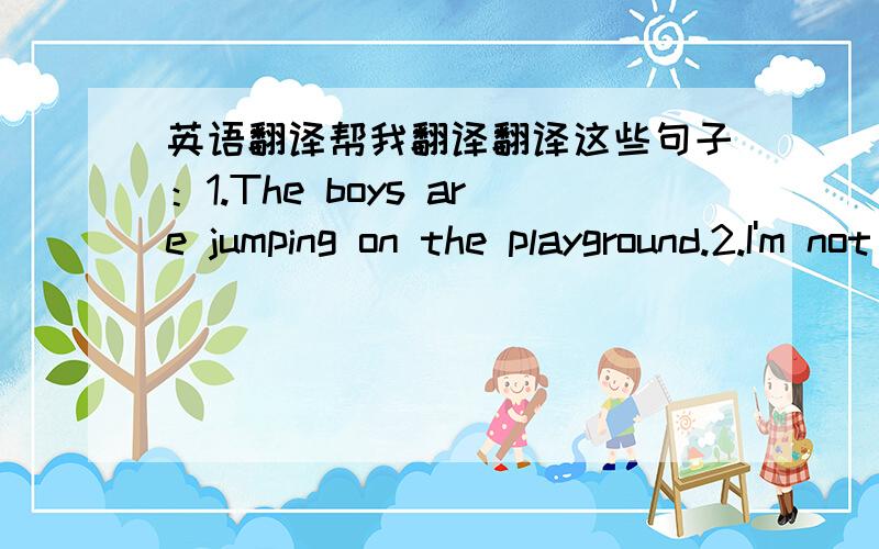 英语翻译帮我翻译翻译这些句子：1.The boys are jumping on the playground.2.I'm not doing anything at present.3.Are you having lunch now?