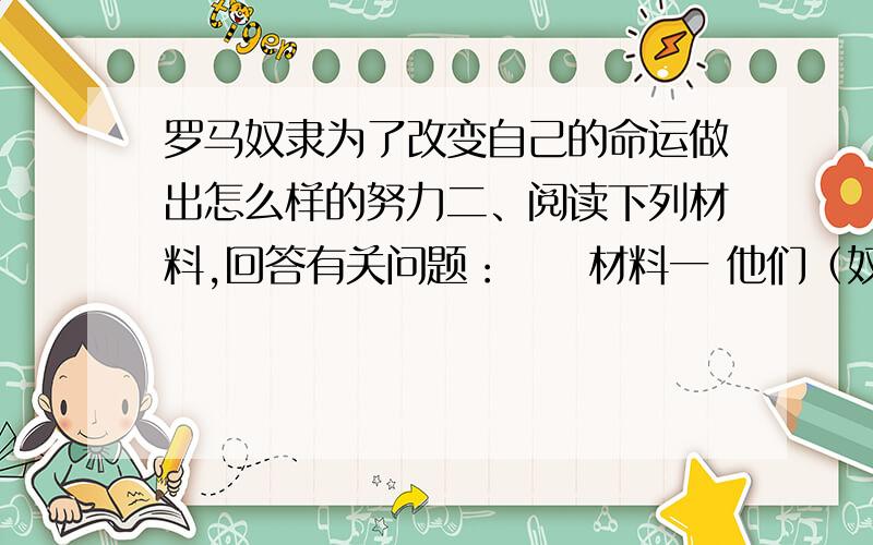 罗马奴隶为了改变自己的命运做出怎么样的努力二、阅读下列材料,回答有关问题：　　材料一 他们（奴隶）容易捕获.这桩买卖的最重要最发财的中心是……提洛岛,这里一天之内可进出几万