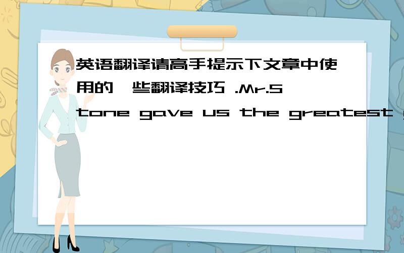 英语翻译请高手提示下文章中使用的一些翻译技巧 .Mr.Stone gave us the greatest gift a teacher can bestow ---an awakening of a passion for learning .He had a way of dangling before us part of a story,a literary character or idea ,un