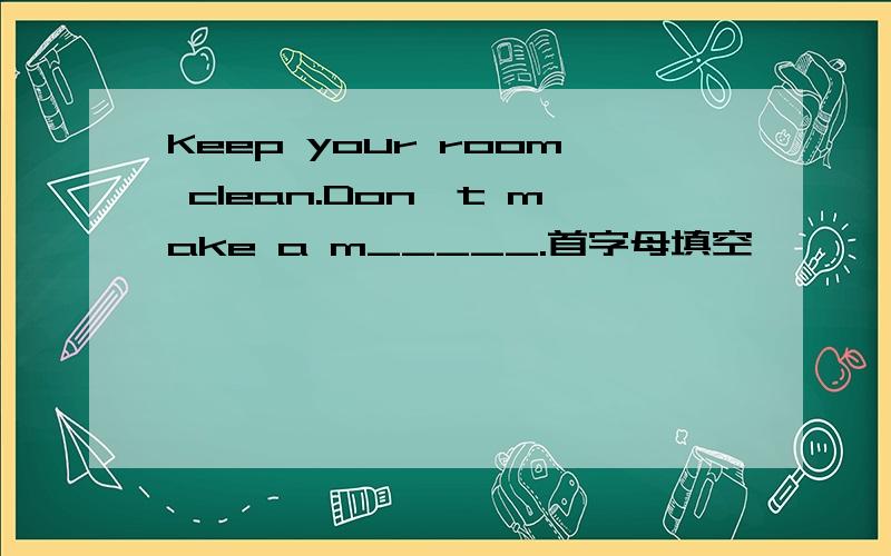 Keep your room clean.Don't make a m_____.首字母填空