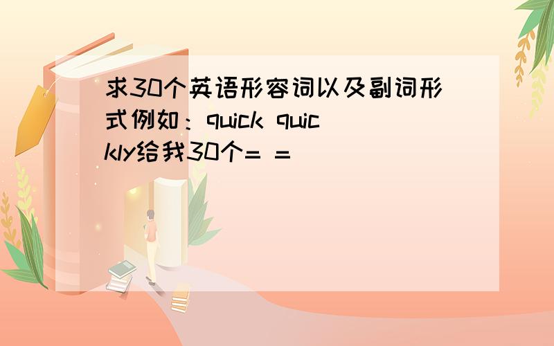 求30个英语形容词以及副词形式例如：quick quickly给我30个= =