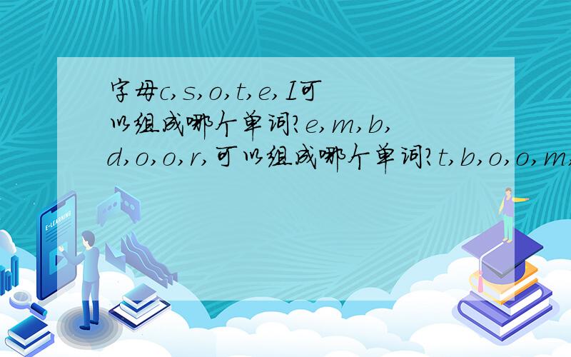 字母c,s,o,t,e,I可以组成哪个单词?e,m,b,d,o,o,r,可以组成哪个单词?t,b,o,o,m,a,r,b可以组成哪个单词?这是五年级暑期作业中的一题,呵呵,