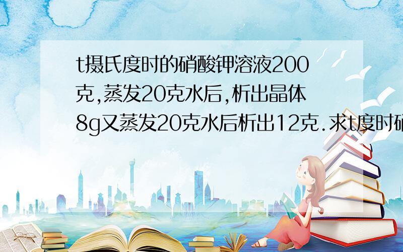 t摄氏度时的硝酸钾溶液200克,蒸发20克水后,析出晶体8g又蒸发20克水后析出12克.求t度时硝酸钾的溶解度