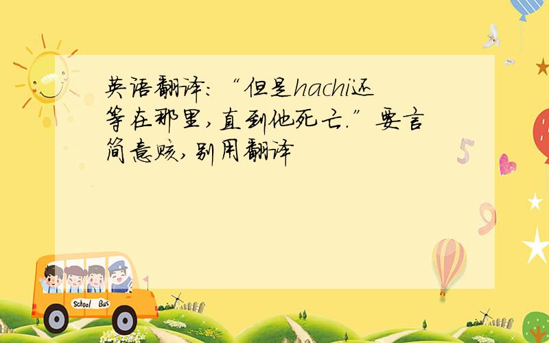 英语翻译：“但是hachi还等在那里,直到他死亡.”要言简意赅,别用翻译