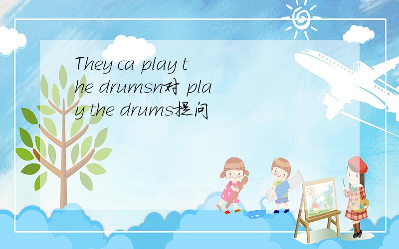 They ca play the drumsn对 play the drums提问