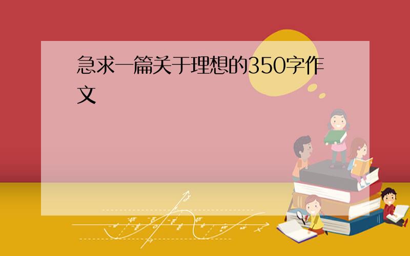 急求一篇关于理想的350字作文